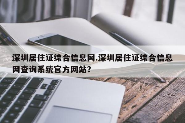 深圳居住证综合信息网.深圳居住证综合信息网查询系统官方网站?