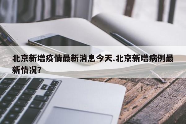 北京新增疫情最新消息今天.北京新增病例最新情况?
