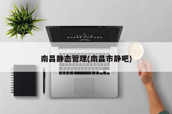 南昌静态管理(南昌市静吧)