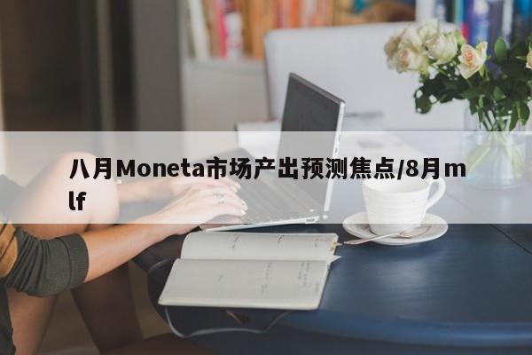 八月Moneta市场产出预测焦点/8月mlf