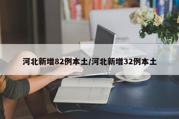 河北新增82例本土/河北新增32例本土