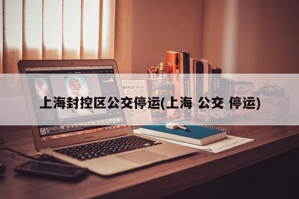 上海封控区公交停运(上海 公交 停运)