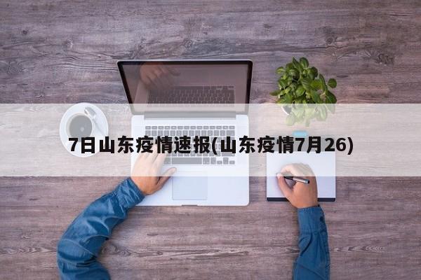 7日山东疫情速报(山东疫情7月26)