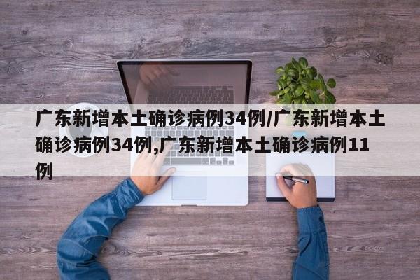 广东新增本土确诊病例34例/广东新增本土确诊病例34例,广东新增本土确诊病例11例