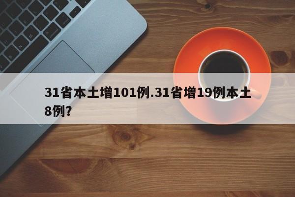 31省本土增101例.31省增19例本土8例?