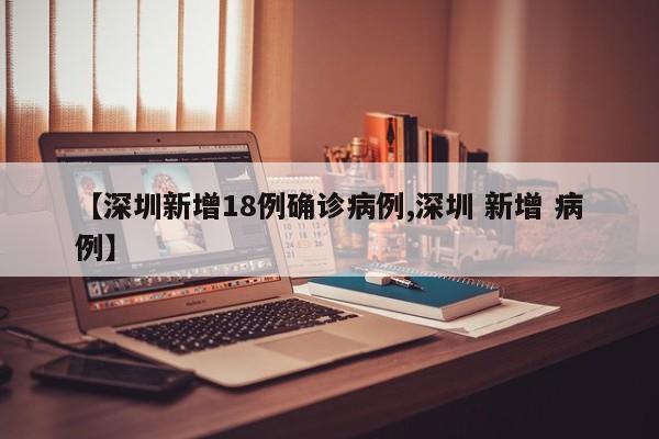 【深圳新增18例确诊病例,深圳 新增 病例】