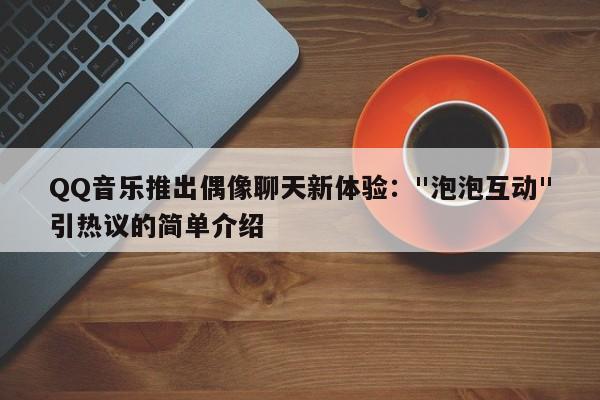 QQ音乐推出偶像聊天新体验: