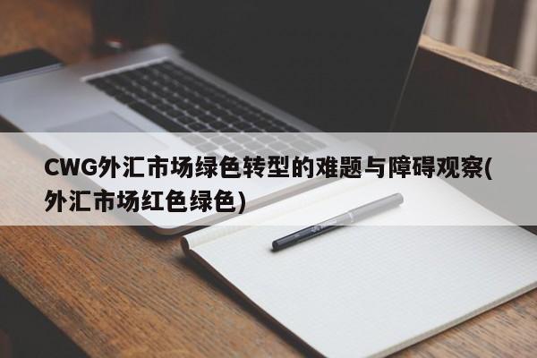 CWG外汇市场绿色转型的难题与障碍观察(外汇市场红色绿色)