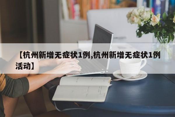 【杭州新增无症状1例,杭州新增无症状1例活动】