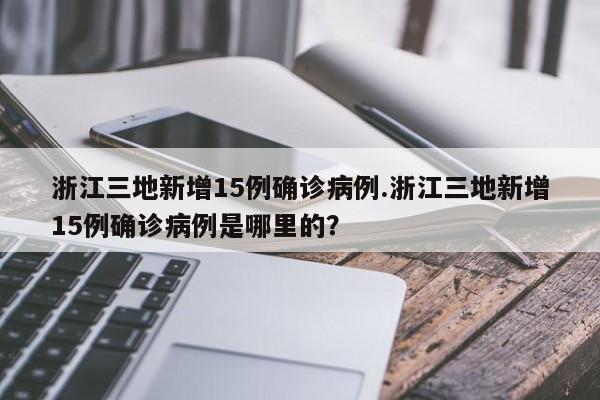 浙江三地新增15例确诊病例.浙江三地新增15例确诊病例是哪里的?