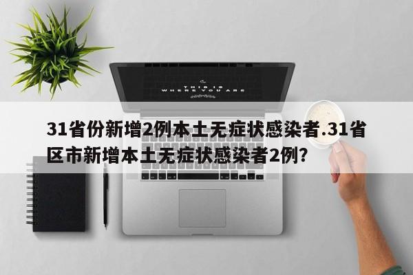 31省份新增2例本土无症状感染者.31省区市新增本土无症状感染者2例?