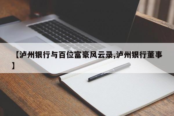 【泸州银行与百位富豪风云录,泸州银行董事】