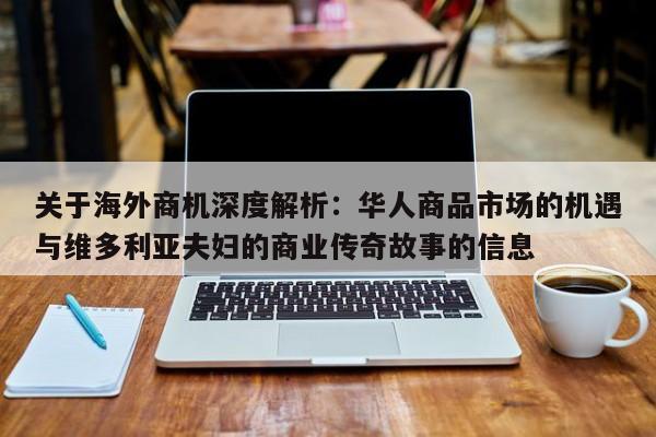 关于海外商机深度解析:华人商品市场的机遇与维多利亚夫妇的商业传奇故事的信息