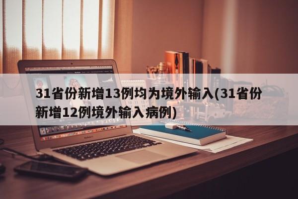 31省份新增13例均为境外输入(31省份新增12例境外输入病例)