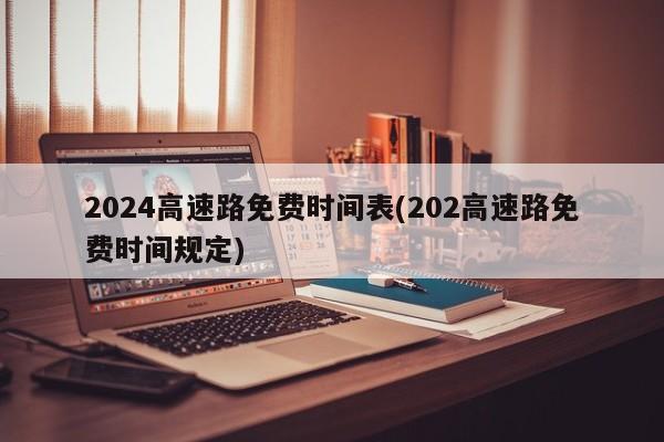 2024高速路免费时间表(202高速路免费时间规定)