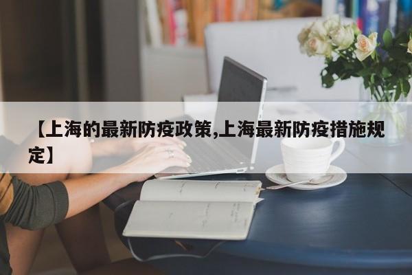 【上海的最新防疫政策,上海最新防疫措施规定】