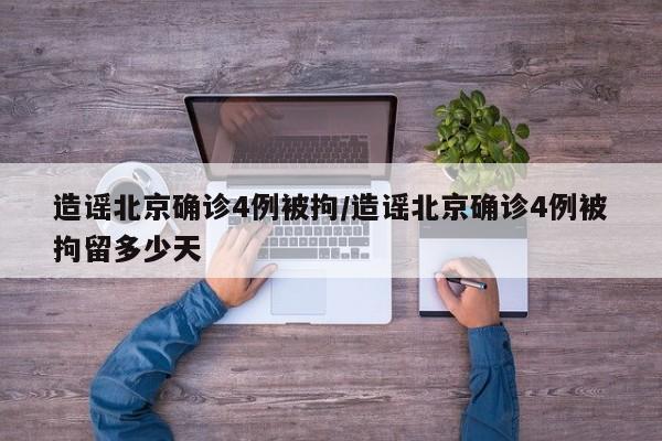 造谣北京确诊4例被拘/造谣北京确诊4例被拘留多少天