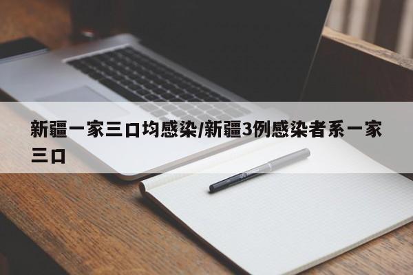 新疆一家三口均感染/新疆3例感染者系一家三口