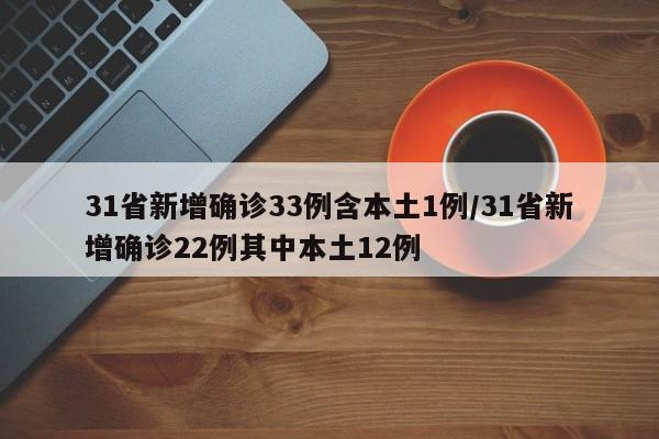 31省新增确诊33例含本土1例/31省新增确诊22例其中本土12例