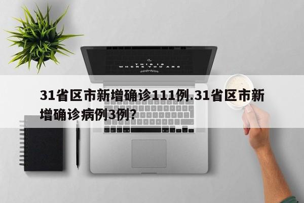 31省区市新增确诊111例.31省区市新增确诊病例3例?