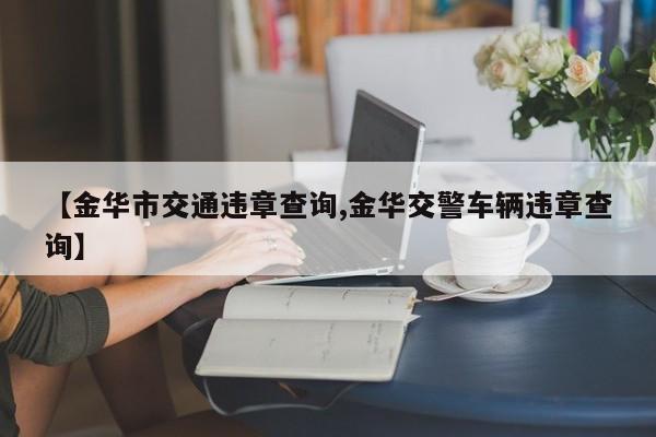 【金华市交通违章查询,金华交警车辆违章查询】