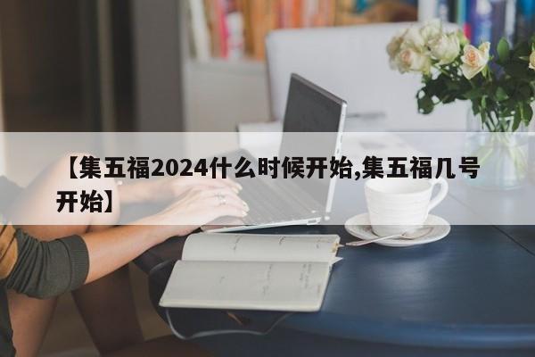 【集五福2024什么时候开始,集五福几号开始】