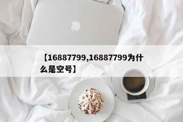 【16887799,16887799为什么是空号】