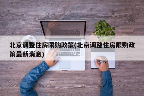 北京调整住房限购政策(北京调整住房限购政策最新消息)
