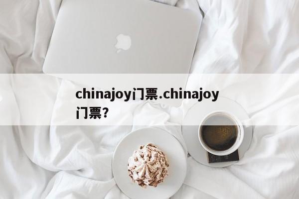 chinajoy门票.chinajoy 门票?