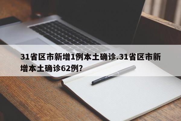 31省区市新增1例本土确诊.31省区市新增本土确诊62例?