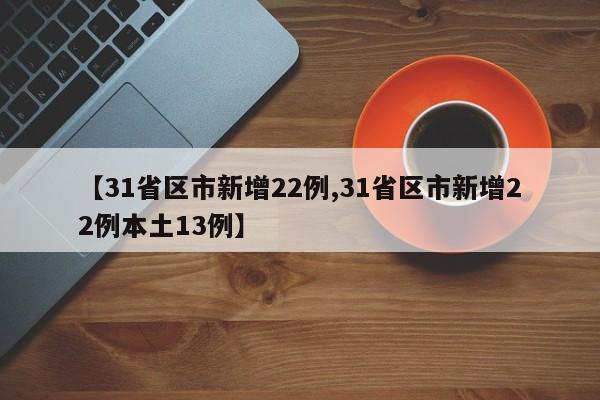 【31省区市新增22例,31省区市新增22例本土13例】