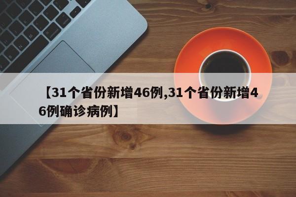 【31个省份新增46例,31个省份新增46例确诊病例】