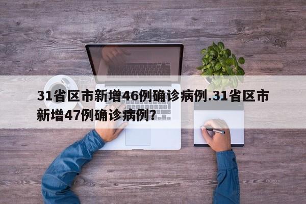 31省区市新增46例确诊病例.31省区市新增47例确诊病例?