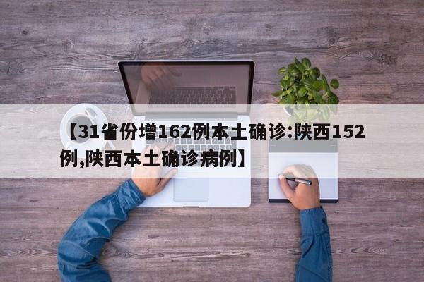 【31省份增162例本土确诊:陕西152例,陕西本土确诊病例】