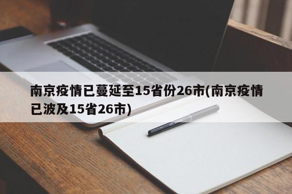 南京疫情已蔓延至15省份26市(南京疫情已波及15省26市)