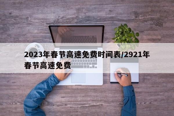 2023年春节高速免费时间表/2921年春节高速免费