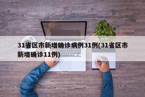 31省区市新增确诊病例31例(31省区市新增确诊11例)