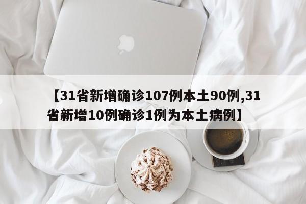 【31省新增确诊107例本土90例,31省新增10例确诊1例为本土病例】
