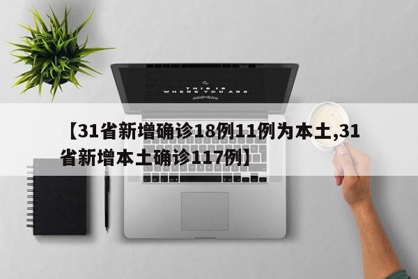 【31省新增确诊18例11例为本土,31省新增本土确诊117例】