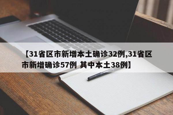 【31省区市新增本土确诊32例,31省区市新增确诊57例 其中本土38例】