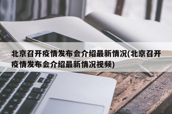 北京召开疫情发布会介绍最新情况(北京召开疫情发布会介绍最新情况视频)