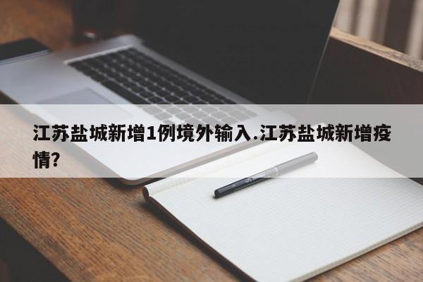 江苏盐城新增1例境外输入.江苏盐城新增疫情?