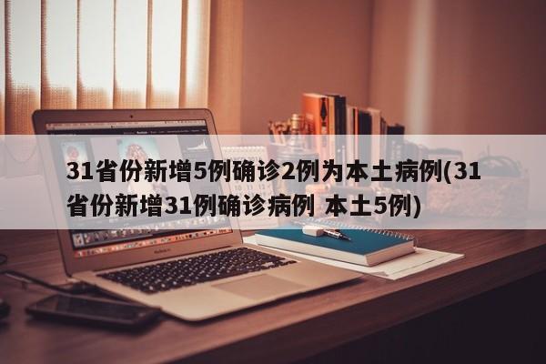 31省份新增5例确诊2例为本土病例(31省份新增31例确诊病例 本土5例)