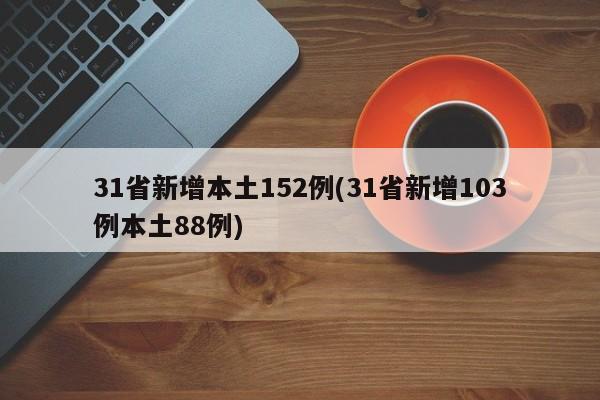 31省新增本土152例(31省新增103例本土88例)