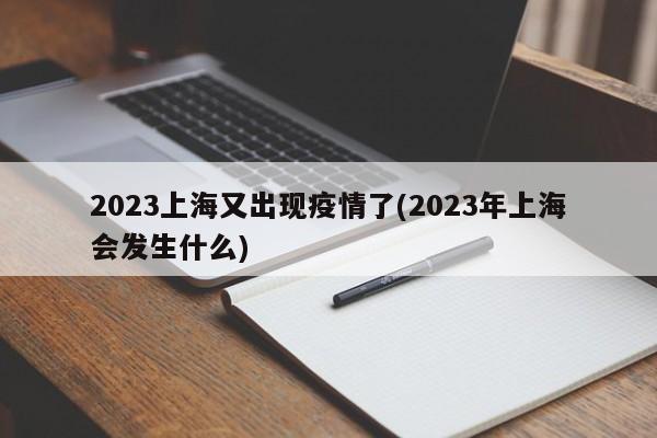 2023上海又出现疫情了(2023年上海会发生什么)