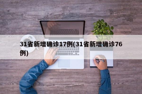 31省新增确诊17例(31省新增确诊76例)