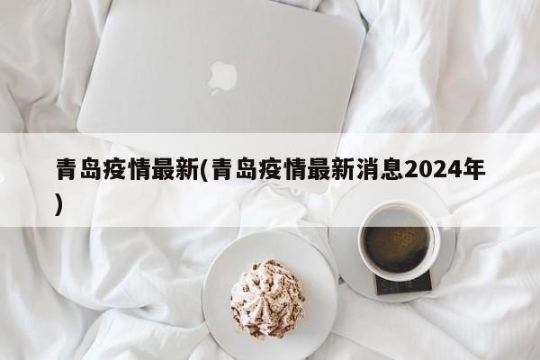 青岛疫情最新(青岛疫情最新消息2024年)
