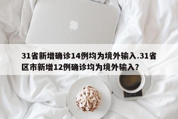 31省新增确诊14例均为境外输入.31省区市新增12例确诊均为境外输入?