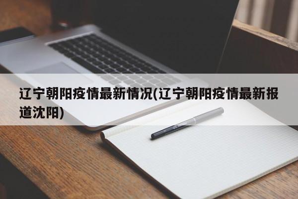 辽宁朝阳疫情最新情况(辽宁朝阳疫情最新报道沈阳)