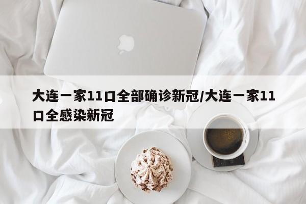 大连一家11口全部确诊新冠/大连一家11口全感染新冠
